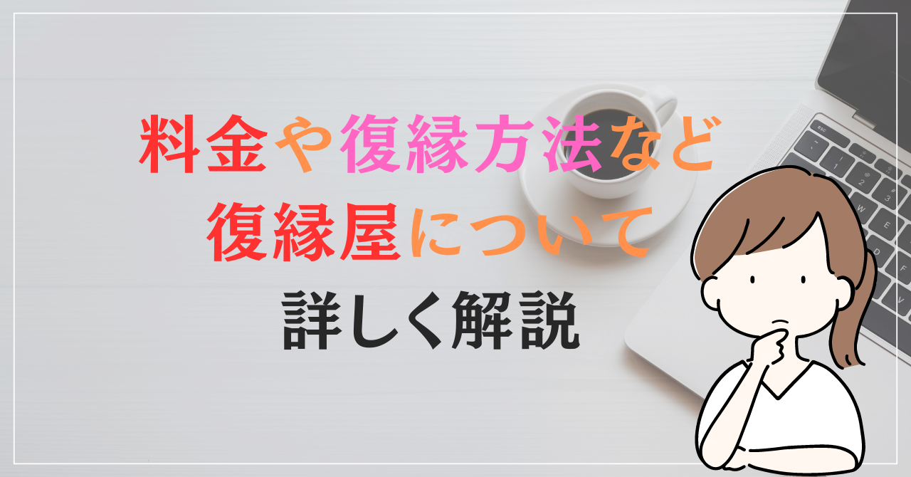 料金や復縁方法など復縁屋について詳しく解説