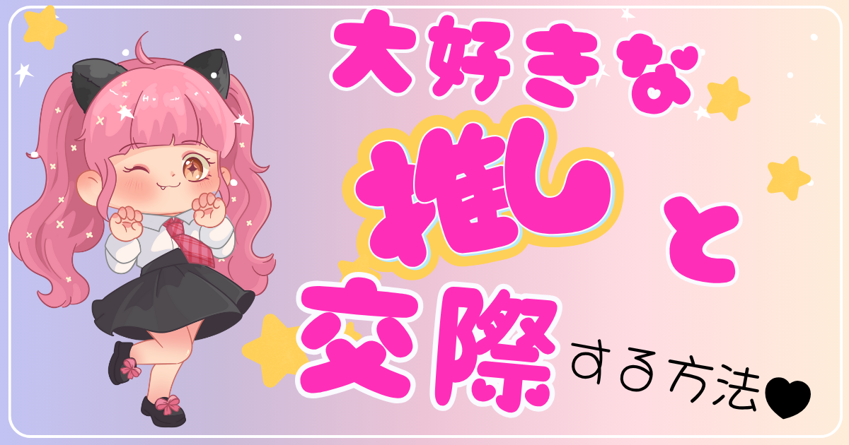 【推し活】大好きな推しとの関係を交際に発展させたいページのアイキャッチ画像